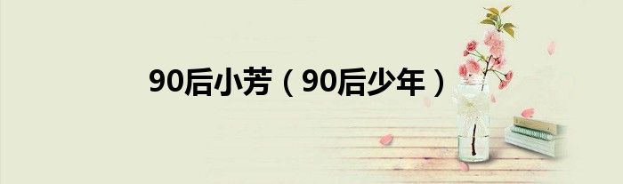 90后小芳（90后少年）