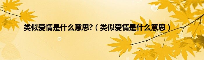 类似爱情是是什么意思?（类似爱情是是什么意思）