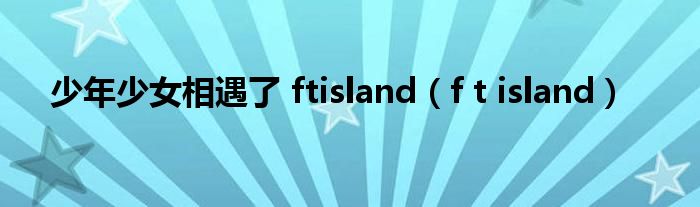 少年少女相遇了 ftisland（f t island）