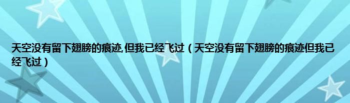 天空没有留下翅膀的痕迹,但我已经飞过（天空没有留下翅膀的痕迹但我已经飞过）