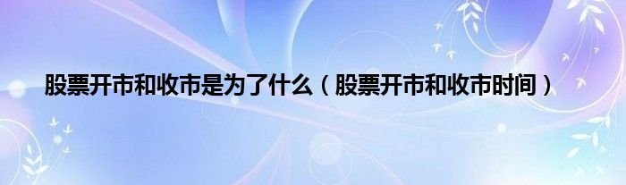 股票开市和收市是为了是什么（股票开市和收市时间）