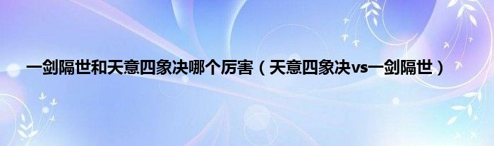 一剑隔世和天意四象决哪个厉害（天意四象决vs一剑隔世）