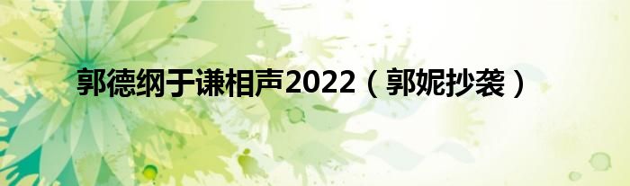 郭德纲于谦相声2022（郭妮抄袭）