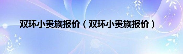 双环小贵族报价（双环小贵族报价）