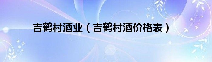 吉鹤村酒业（吉鹤村酒价格表）