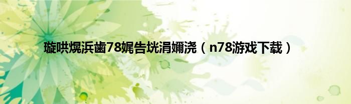 璇哄熀浜歯78娓告垙涓嬭浇（n78游戏下载）