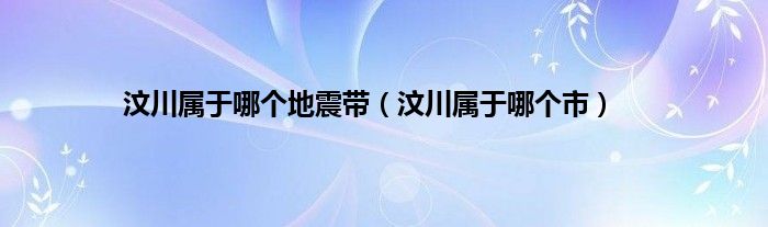 汶川属于哪个地震带（汶川属于哪个市）