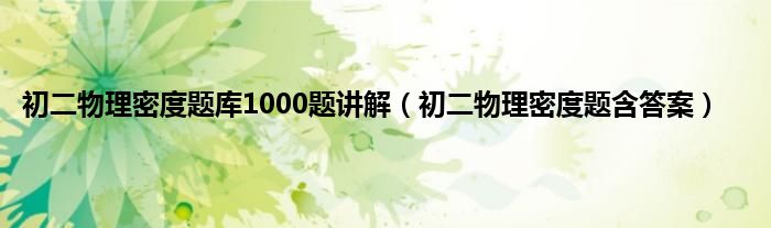 初二物理密度题库1000题讲解（初二物理密度题含答案）