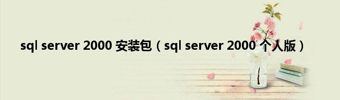 sql server 2000 安装包（sql server 2000 个人版）