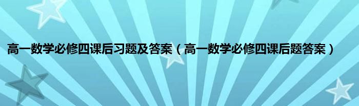 高一数学必修四课后习题及答案（高一数学必修四课后题答案）