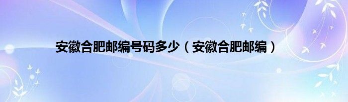 安徽合肥邮编号码多少（安徽合肥邮编）