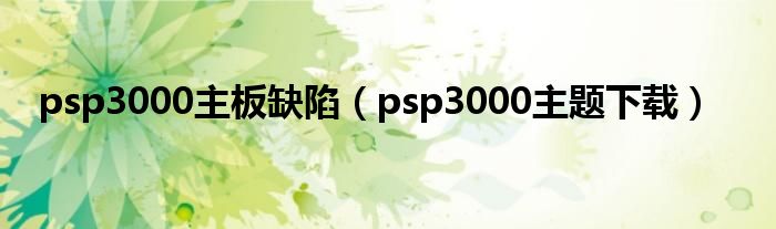 psp3000主板缺陷（psp3000主题下载）