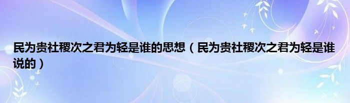 民为贵社稷次之君为轻是谁的思想（民为贵社稷次之君为轻是谁说的）