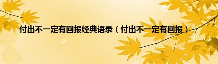 付出不一定有回报经典语录（付出不一定有回报）