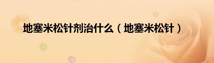 地塞米松针剂治是什么（地塞米松针）