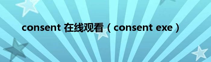 consent 在线观看（consent exe）