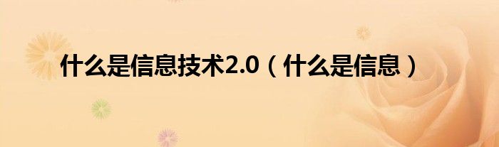 是什么是信息技术2.0（是什么是信息）