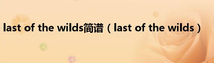 last of the wilds简谱（last of the wilds）