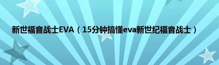 新世福音战士EVA（15分钟搞懂eva新世纪福音战士）