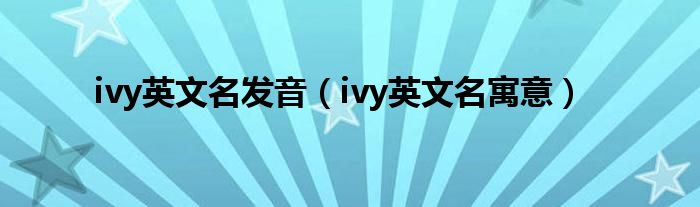 ivy英文名发音（ivy英文名寓意）