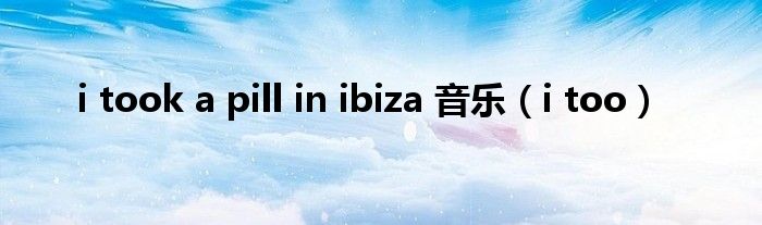 i took a pill in ibiza 音乐（i too）