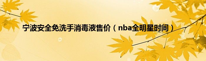 宁波安全免洗手消毒液售价（nba全明星时间）