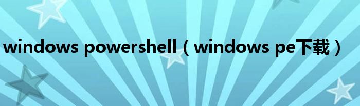 windows powershell（windows pe下载）