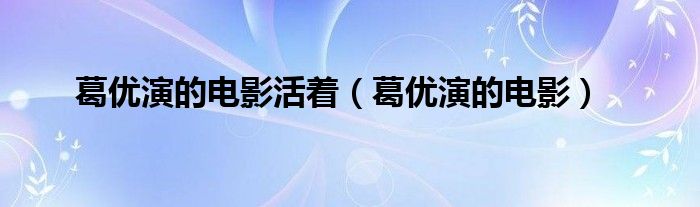 葛优演的电影活着（葛优演的电影）