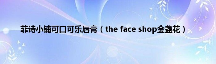 菲诗小铺可口可乐唇膏（the face shop金盏花）