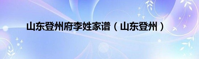 山东登州府李姓家谱（山东登州）