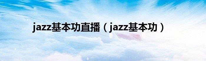 jazz基本功直播（jazz基本功）