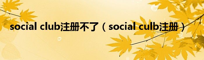 social club注册不了（social culb注册）