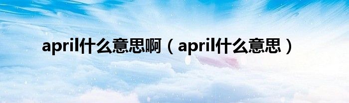 april是什么意思啊（april是什么意思）