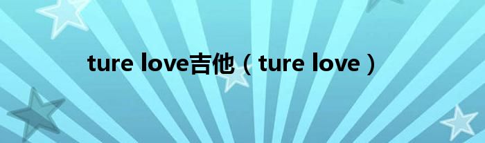 ture love吉他（ture love）