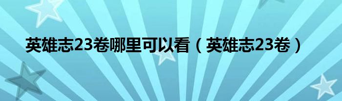 英雄志23卷哪里可以看（英雄志23卷）