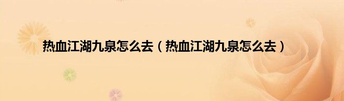 热血江湖九泉怎么去（热血江湖九泉怎么去）