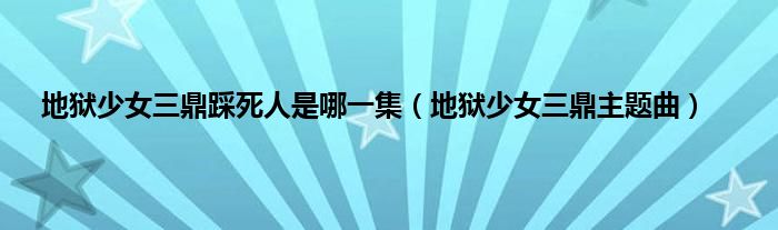 地狱少女三鼎踩死人是哪一集（地狱少女三鼎主题曲）