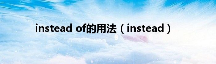 instead of的用法（instead）