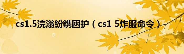 cs1.5浣滃紛鎸囦护（cs1 5炸服命令）