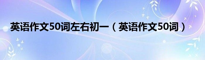 英语作文50词左右初一（英语作文50词）