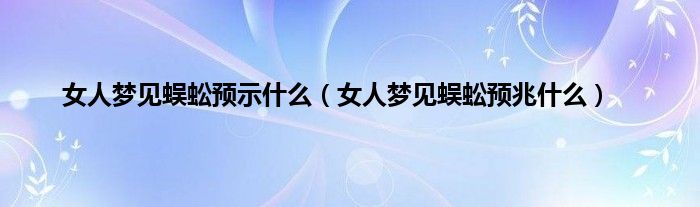 女人梦见蜈蚣预示是什么（女人梦见蜈蚣预兆是什么）