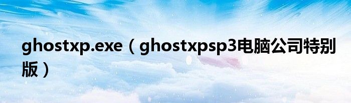 ghostxp.exe（ghostxpsp3电脑公司特别版）