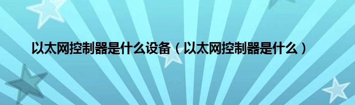 以太网控制器是是什么设备（以太网控制器是是什么）