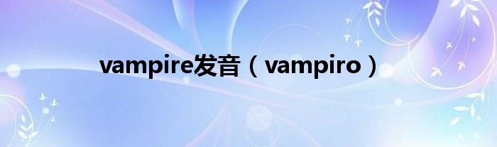 vampire发音（vampiro）