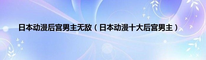 日本动漫后宫男主无敌（日本动漫十大后宫男主）