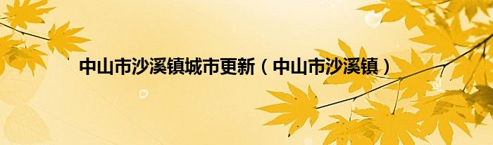 中山市沙溪镇城市更新（中山市沙溪镇）