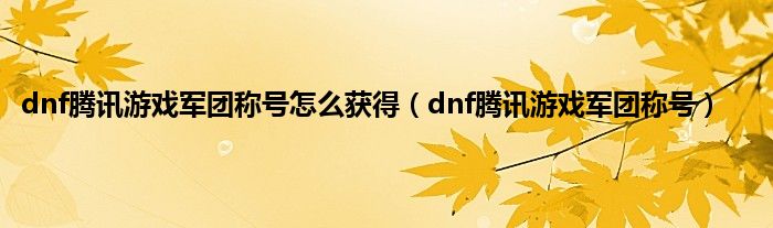 dnf腾讯游戏军团称号怎么获得（dnf腾讯游戏军团称号）