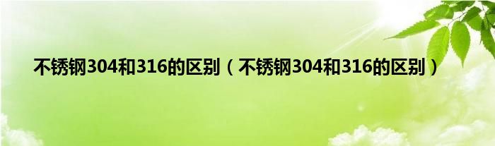 不锈钢304和316的区别（不锈钢304和316的区别）