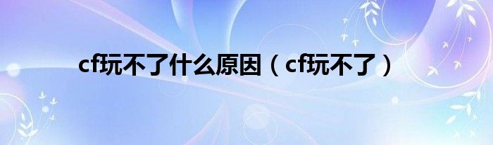 cf玩不了是什么原因（cf玩不了）