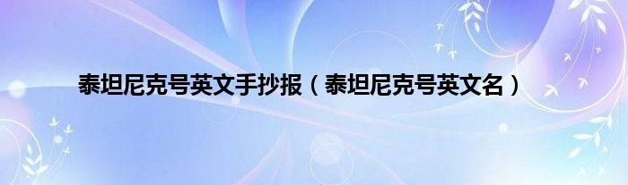 泰坦尼克号英文手抄报（泰坦尼克号英文名）